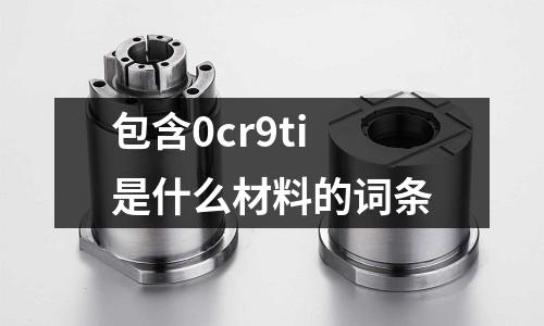 包含0cr9ti是什么材料的詞條