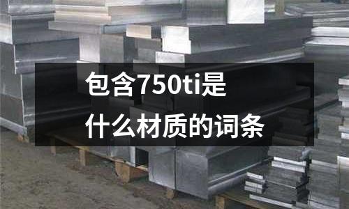 包含750ti是什么材質的詞條