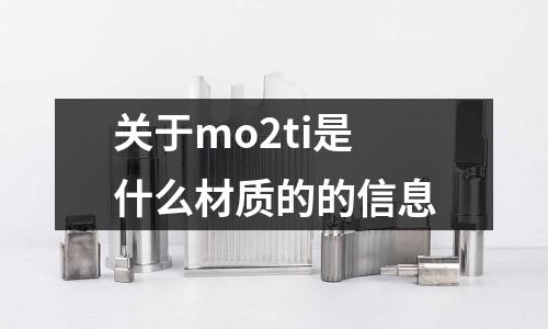 關于mo2ti是什么材質的的信息