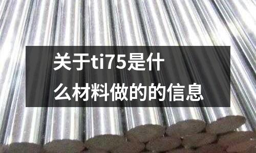 關(guān)于ti75是什么材料做的的信息