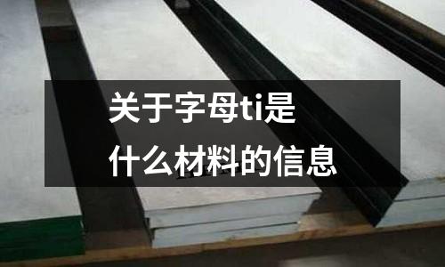關(guān)于字母ti是什么材料的信息