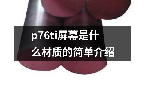 p76ti屏幕是什么材質(zhì)的簡單介紹
