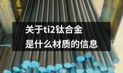 關于ti2鈦合金是什么材質的信息