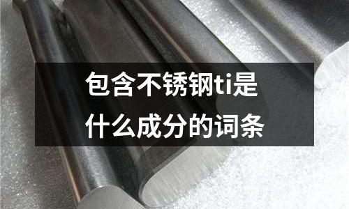 包含不銹鋼ti是什么成分的詞條