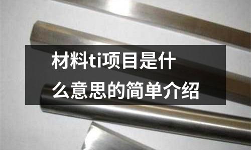 材料ti項目是什么意思的簡單介紹