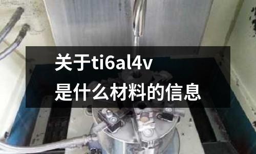 關于ti6al4v是什么材料的信息
