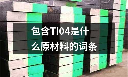 包含TI04是什么原材料的詞條