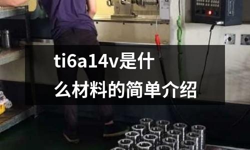 ti6a14v是什么材料的簡(jiǎn)單介紹