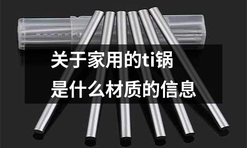 關于家用的ti鍋是什么材質的信息