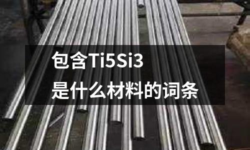 包含Ti5Si3是什么材料的詞條