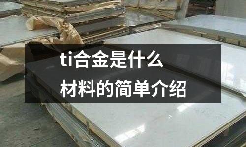 ti合金是什么材料的簡(jiǎn)單介紹