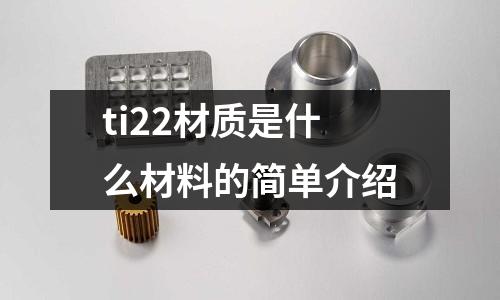 ti22材質(zhì)是什么材料的簡單介紹