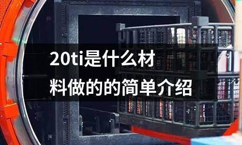 20ti是什么材料做的的簡單介紹