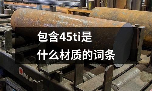 包含45ti是什么材質(zhì)的詞條