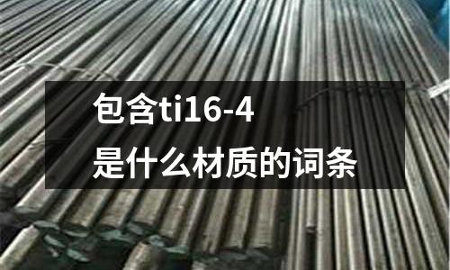 包含ti16-4是什么材質的詞條