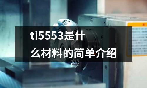 ti5553是什么材料的簡(jiǎn)單介紹