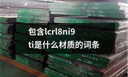 包含lcrl8ni9ti是什么材質(zhì)的詞條