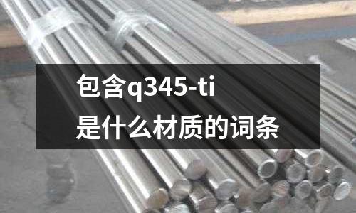 包含q345-ti是什么材質(zhì)的詞條
