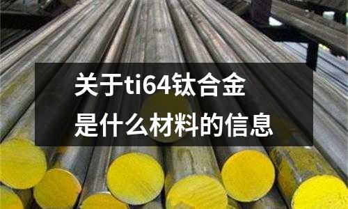 關于ti64鈦合金是什么材料的信息