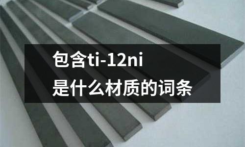 包含ti-12ni是什么材質(zhì)的詞條