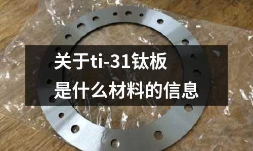 關(guān)于ti-31鈦板是什么材料的信息
