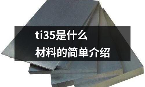 ti35是什么材料的簡(jiǎn)單介紹