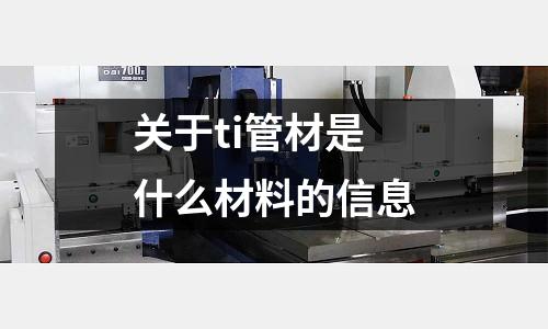 關(guān)于ti管材是什么材料的信息