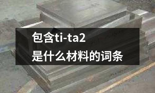 包含ti-ta2是什么材料的詞條