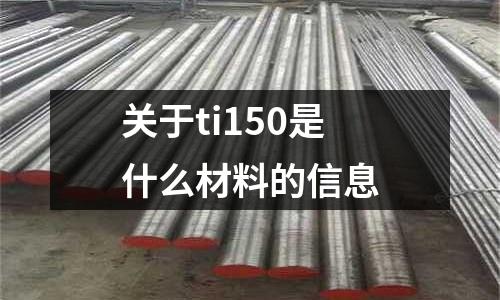 關(guān)于ti150是什么材料的信息