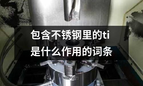 包含不銹鋼里的ti是什么作用的詞條