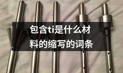 包含ti是什么材料的縮寫的詞條