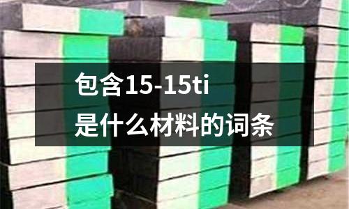 包含15-15ti是什么材料的詞條