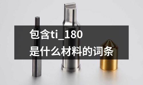包含ti_180是什么材料的詞條