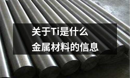 關(guān)于Ti是什么金屬材料的信息