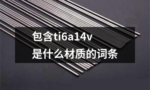 包含ti6a14v是什么材質的詞條