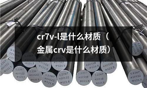 cr7v-l是什么材質（金屬crv是什么材質）