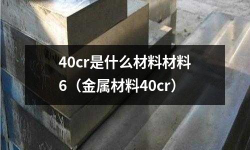 40cr是什么材料材料6(金屬材料40cr)