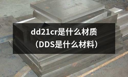 dd21cr是什么材質(DDS是什么材料)