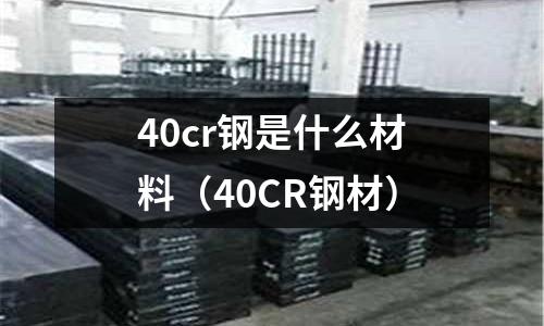 40cr鋼是什么材料(40CR鋼材)