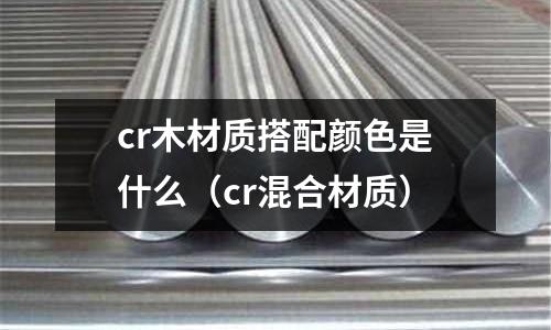 cr木材質搭配顏色是什么(cr混合材質)