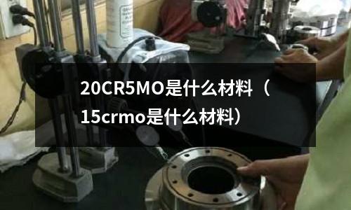 20CR5MO是什么材料（15crmo是什么材料）