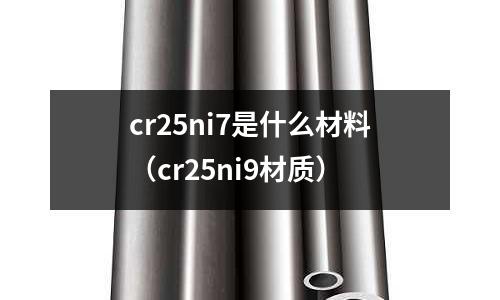 cr25ni7是什么材料(cr25ni9材質)