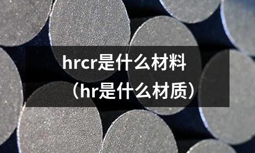 hrcr是什么材料（hr是什么材質）