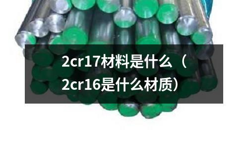 2cr17材料是什么（2cr16是什么材質）