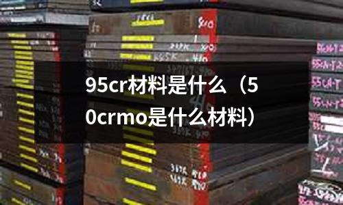 95cr材料是什么（50crmo是什么材料）
