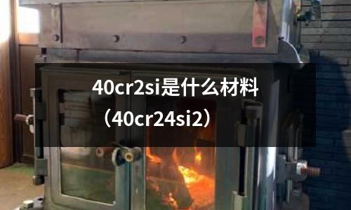 40cr2si是什么材料（40cr24si2）