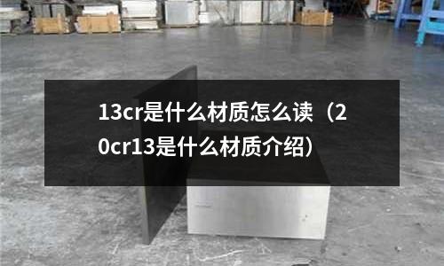 13cr是什么材質(zhì)怎么讀(20cr13是什么材質(zhì)介紹)