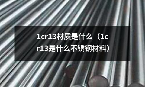 1cr13材質是什么(1cr13是什么不銹鋼材料)