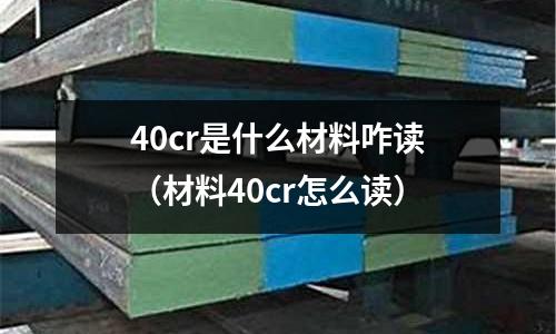 40cr是什么材料咋讀（材料40cr怎么讀）