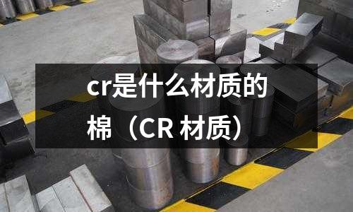 cr是什么材質(zhì)的棉(CR 材質(zhì))